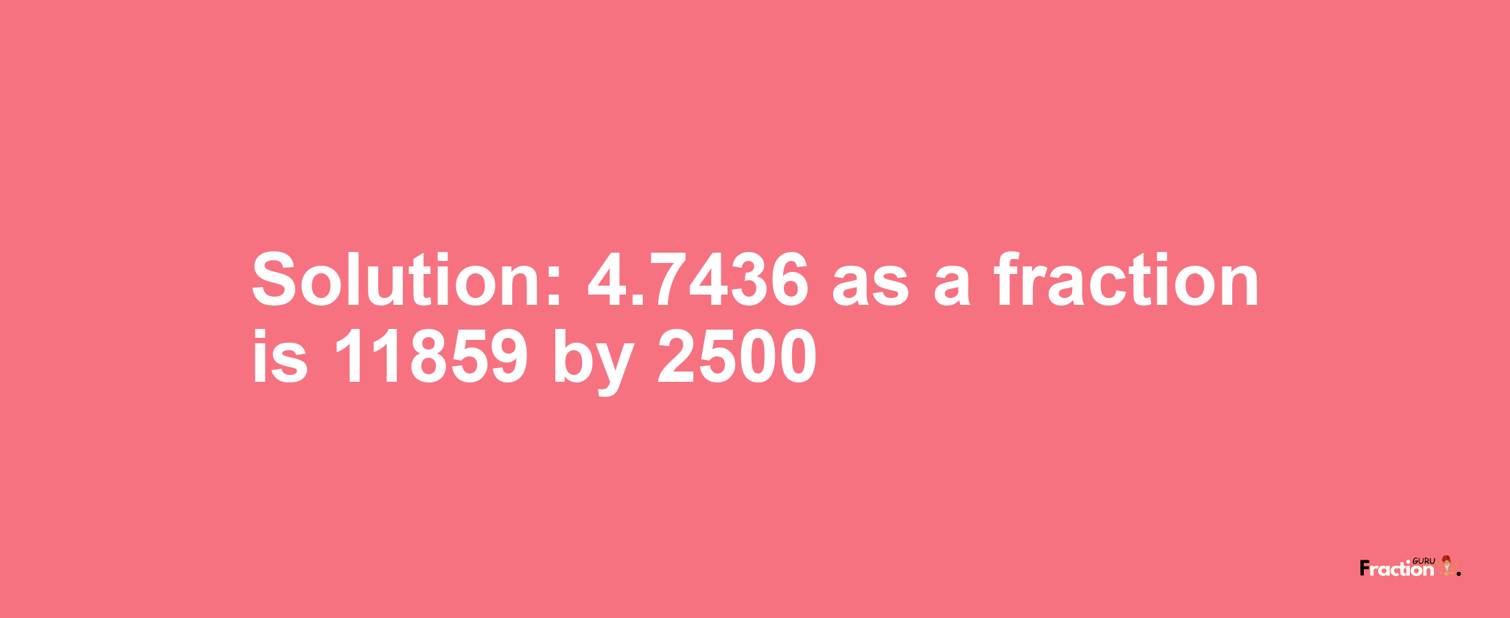 Solution:4.7436 as a fraction is 11859/2500